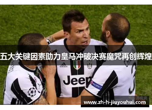 五大关键因素助力皇马冲破决赛魔咒再创辉煌