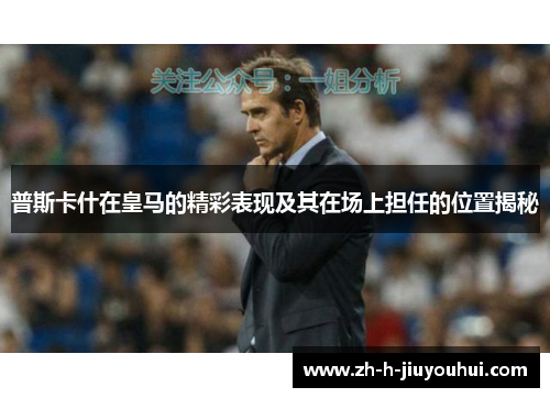普斯卡什在皇马的精彩表现及其在场上担任的位置揭秘