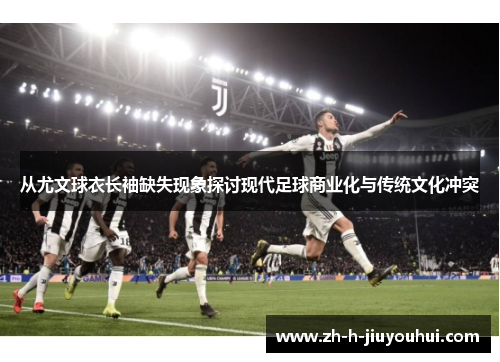 从尤文球衣长袖缺失现象探讨现代足球商业化与传统文化冲突