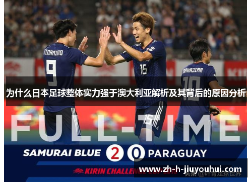 为什么日本足球整体实力强于澳大利亚解析及其背后的原因分析