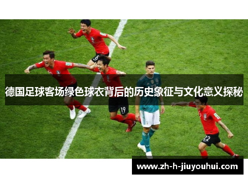 德国足球客场绿色球衣背后的历史象征与文化意义探秘