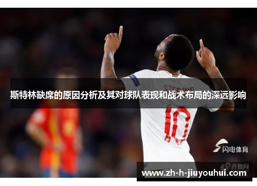 斯特林缺席的原因分析及其对球队表现和战术布局的深远影响 斯特林缺席的原因分析及其对球队表现和战术布局的深远影响