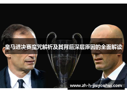 皇马进决赛魔咒解析及其背后深层原因的全面解读 皇马进决赛魔咒解析及其背后深层原因的全面解读