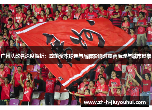 广州队改名深度解析:政策资本球迷与品牌影响对联赛治理与城市形象 广州队改名深度解析:政策资本球迷与品牌影响对联赛治理与城市形象