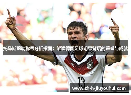 托马斯穆勒称号分析指南:解读德国足球明星背后的荣誉与成就 托马斯穆勒称号分析指南:解读德国足球明星背后的荣誉与成就