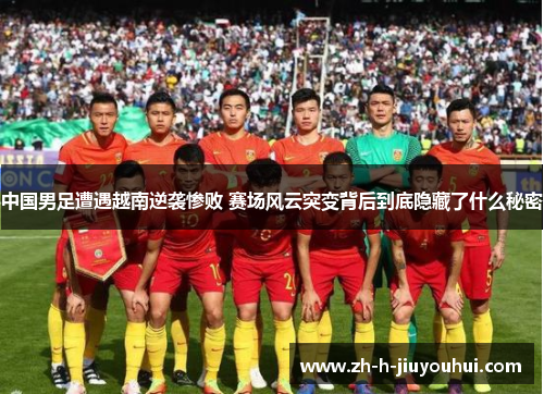 中国男足遭遇越南逆袭惨败 赛场风云突变背后到底隐藏了什么秘密