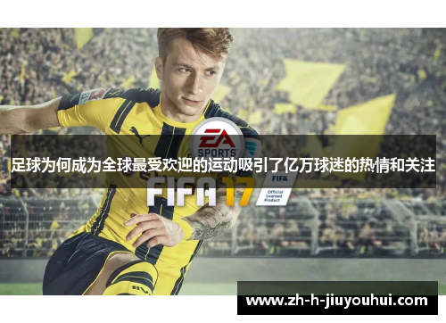 足球为何成为全球最受欢迎的运动吸引了亿万球迷的热情和关注