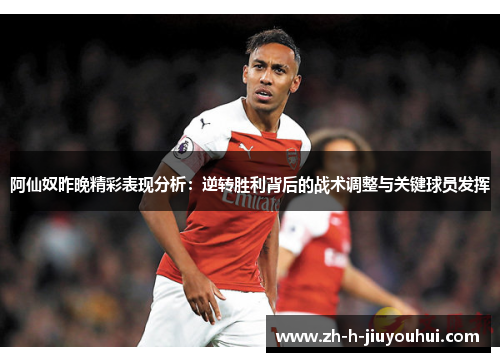 阿仙奴昨晚精彩表现分析:逆转胜利背后的战术调整与关键球员发挥 阿仙奴昨晚精彩表现分析:逆转胜利背后的战术调整与关键球员发挥