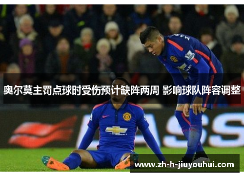 奥尔莫主罚点球时受伤预计缺阵两周 影响球队阵容调整 奥尔莫主罚点球时受伤预计缺阵两周 影响球队阵容调整