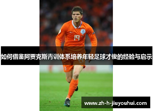 如何借鉴阿贾克斯青训体系培养年轻足球才俊的经验与启示