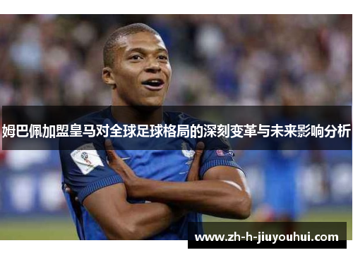 姆巴佩加盟皇马对全球足球格局的深刻变革与未来影响分析