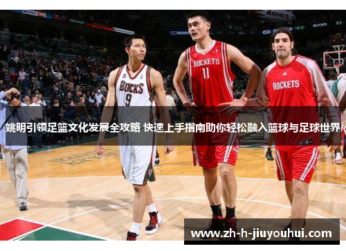 姚明引领足篮文化发展全攻略 快速上手指南助你轻松融入篮球与足球世界 姚明引领足篮文化发展全攻略 快速上手指南助你轻松融入篮球与足球世界