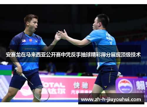 安赛龙在马来西亚公开赛中凭反手抽球精彩得分展现顶级技术 安赛龙在马来西亚公开赛中凭反手抽球精彩得分展现顶级技术
