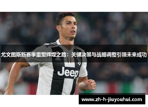 尤文图斯新赛季重塑辉煌之路:关键决策与战略调整引领未来成功 尤文图斯新赛季重塑辉煌之路:关键决策与战略调整引领未来成功