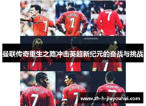 曼联传奇重生之路冲击英超新纪元的奋战与挑战 曼联传奇重生之路冲击英超新纪元的奋战与挑战