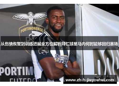 从伤情恢复到训练进展全方位解析拜仁球星马内何时能够回归赛场