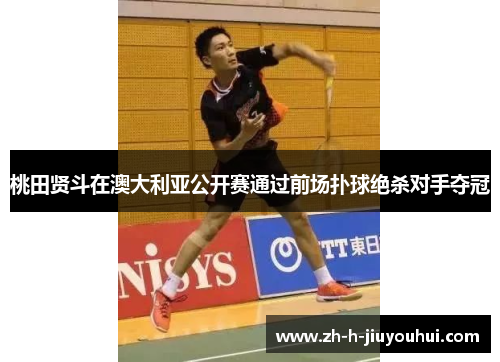 桃田贤斗在澳大利亚公开赛通过前场扑球绝杀对手夺冠