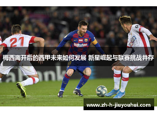 梅西离开后的西甲未来如何发展 新星崛起与联赛挑战并存 梅西离开后的西甲未来如何发展 新星崛起与联赛挑战并存