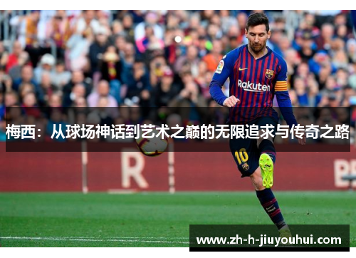 梅西：从球场神话到艺术之巅的无限追求与传奇之路