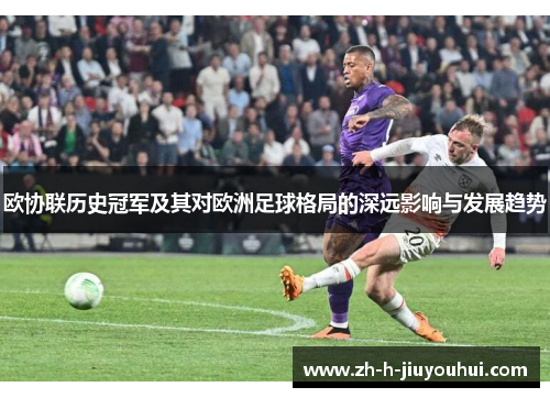 欧协联历史冠军及其对欧洲足球格局的深远影响与发展趋势 欧协联历史冠军及其对欧洲足球格局的深远影响与发展趋势