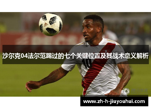 沙尔克04法尔范踢过的七个关键位置及其战术意义解析