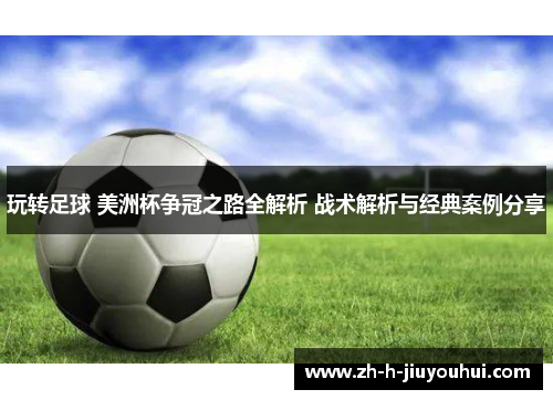 玩转足球 美洲杯争冠之路全解析 战术解析与经典案例分享