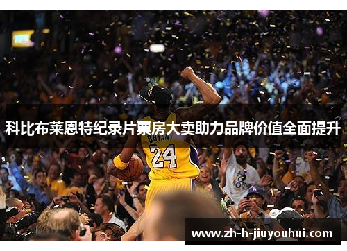 科比布莱恩特纪录片票房大卖助力品牌价值全面提升 科比布莱恩特纪录片票房大卖助力品牌价值全面提升