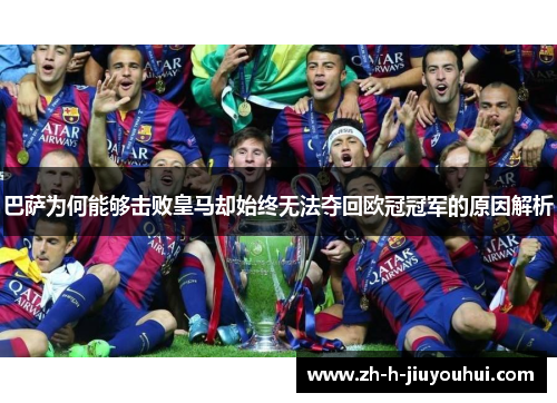 巴萨为何能够击败皇马却始终无法夺回欧冠冠军的原因解析 巴萨为何能够击败皇马却始终无法夺回欧冠冠军的原因解析