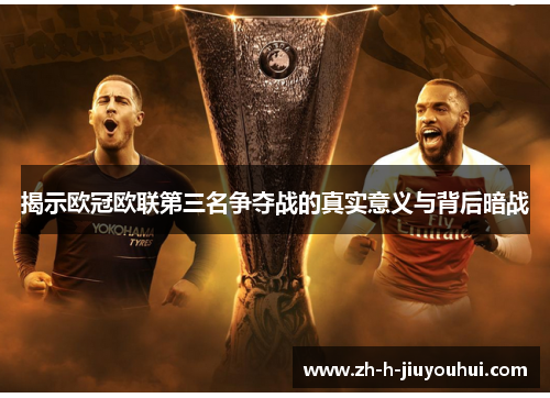 揭示欧冠欧联第三名争夺战的真实意义与背后暗战 揭示欧冠欧联第三名争夺战的真实意义与背后暗战