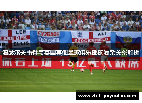 海瑟尔关事件与英国其他足球俱乐部的复杂关系解析