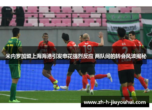 米内罗加盟上海海港引发申花强烈反应 两队间的转会风波揭秘
