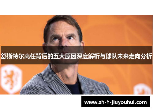 舒斯特尔离任背后的五大原因深度解析与球队未来走向分析
