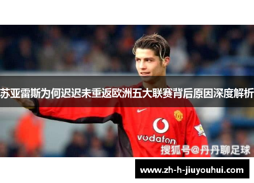 苏亚雷斯为何迟迟未重返欧洲五大联赛背后原因深度解析