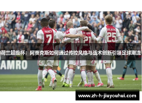 荷兰超级杯：阿贾克斯如何通过传控风格与战术创新引领足球潮流