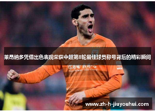 莱昂纳多凭借出色表现荣获中超第8轮最佳球员称号背后的精彩瞬间 莱昂纳多凭借出色表现荣获中超第8轮最佳球员称号背后的精彩瞬间