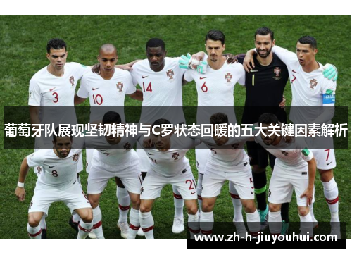 葡萄牙队展现坚韧精神与C罗状态回暖的五大关键因素解析