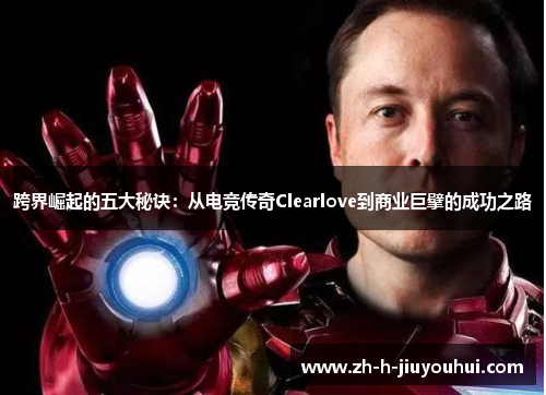 跨界崛起的五大秘诀：从电竞传奇Clearlove到商业巨擘的成功之路