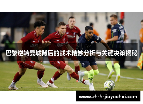 巴黎逆转曼城背后的战术精妙分析与关键决策揭秘