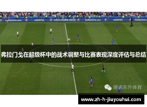 弗拉门戈在超级杯中的战术调整与比赛表现深度评估与总结