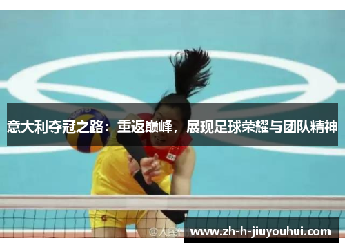 意大利夺冠之路：重返巅峰，展现足球荣耀与团队精神