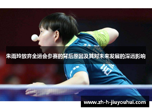 朱雨玲放弃全运会参赛的背后原因及其对未来发展的深远影响