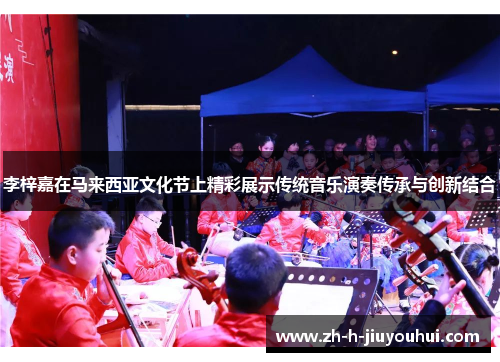 李梓嘉在马来西亚文化节上精彩展示传统音乐演奏传承与创新结合