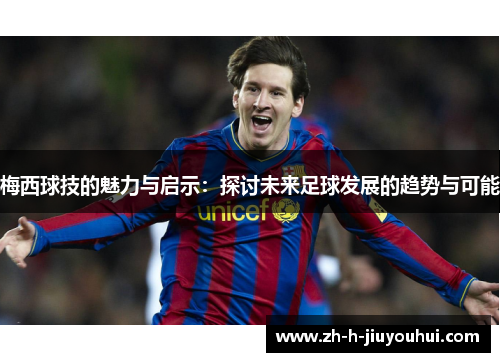 梅西球技的魅力与启示：探讨未来足球发展的趋势与可能