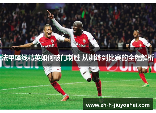 法甲锋线精英如何破门制胜 从训练到比赛的全程解析