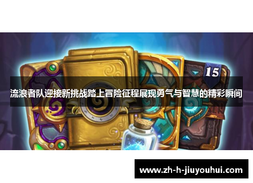 流浪者队迎接新挑战踏上冒险征程展现勇气与智慧的精彩瞬间