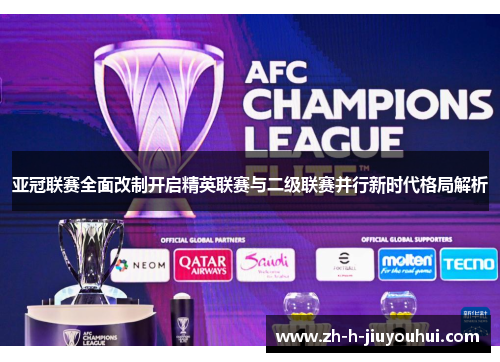 亚冠联赛全面改制开启精英联赛与二级联赛并行新时代格局解析 亚冠联赛全面改制开启精英联赛与二级联赛并行新时代格局解析