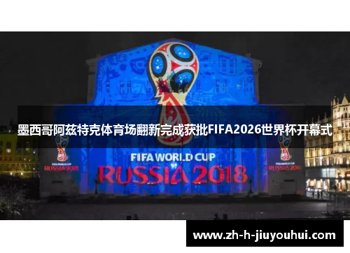 墨西哥阿兹特克体育场翻新完成获批FIFA2026世界杯开幕式