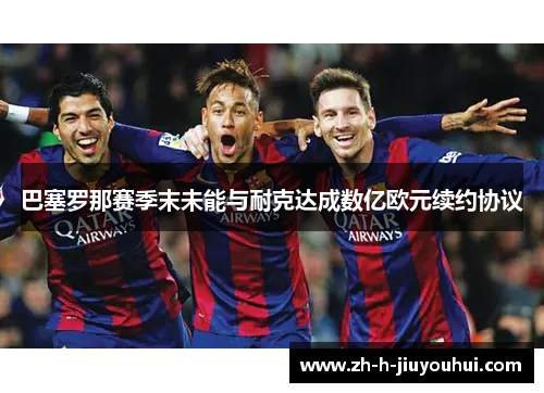 巴塞罗那赛季末未能与耐克达成数亿欧元续约协议