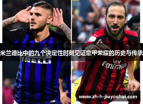 米兰德比中的九个决定性时刻见证意甲荣耀的历史与传承